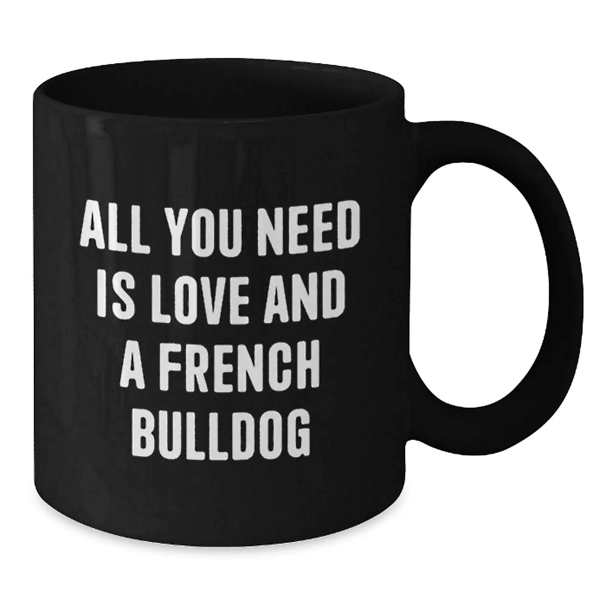 Funny French Bulldog Gifts - All You Need Is Love And A French Bulldog - Black Coffee Mug for French Bulldog Lovers, Birthday Unique Gift from Friends, Family or Coworkers, 11oz or 15oz
