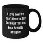 Funny Designer Gifts for Him, Black Coffee Mug, I Love How We Don't Have To Say Out Loud That I'm Your Favorite Designer, Gifts from Friends