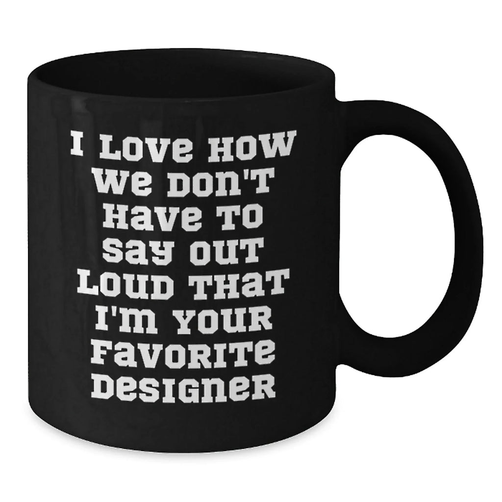 Funny Designer Gifts from Men to Women Friends Family for Christmas Unique Mugs - I Love How We Don't Have To Say Out Loud That I'm Your Favorite Designer