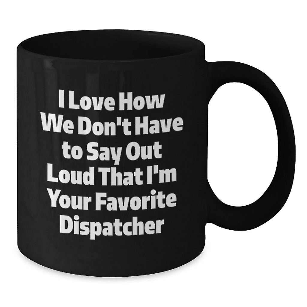 Funny Dispatcher Christmas Unique Gifts, Gifts from Family to Favorite Dispatcher, Dispatcher Black Coffee Mug, I Love How We Don't Have To Say Out Loud That I'm Your Favorite Dispatcher Mugs
