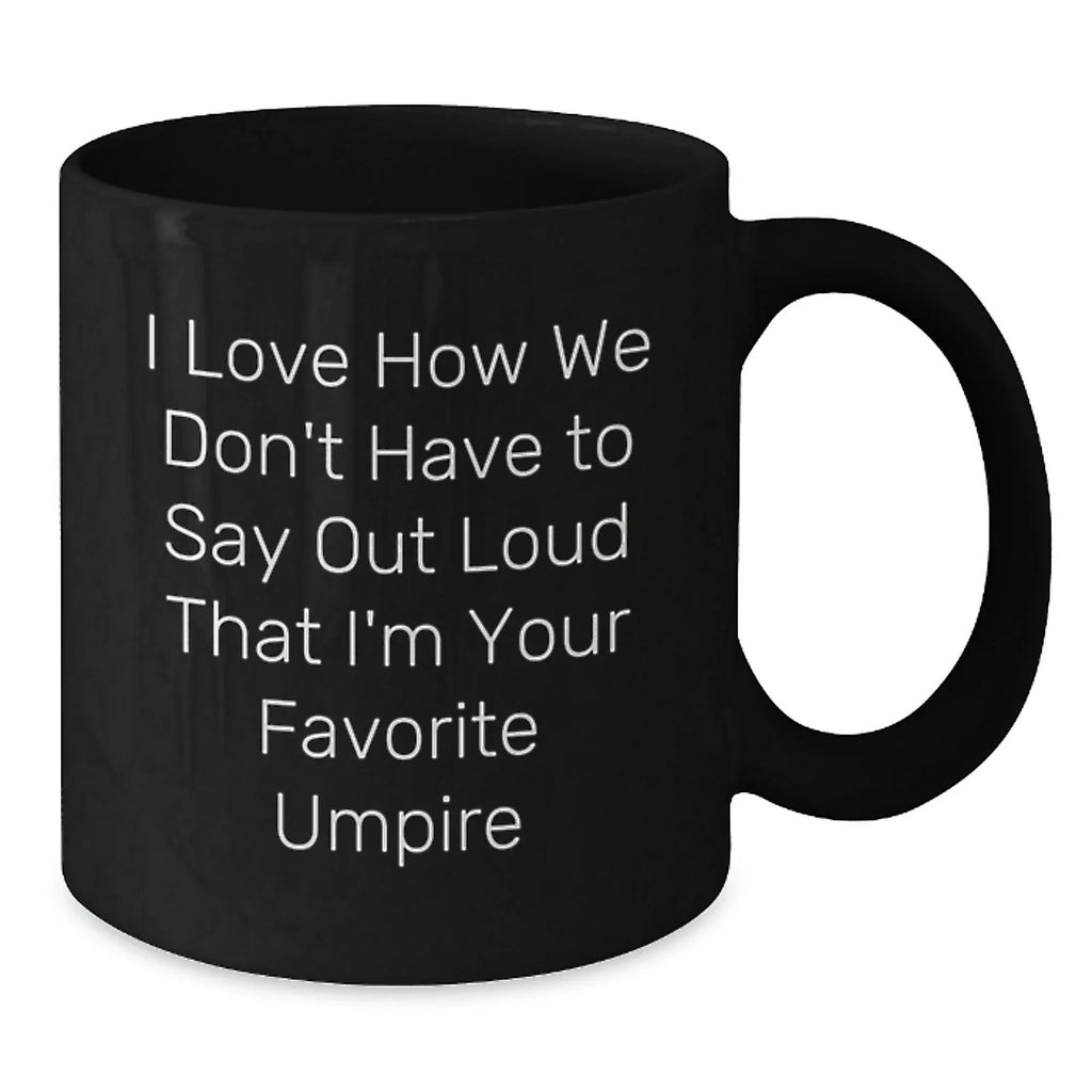 Funny Umpire Gifts from Men, Umpire Black Coffee Mug, 'I Love How We Don't Have To Say Out Loud That I'm Your Favorite Umpire'