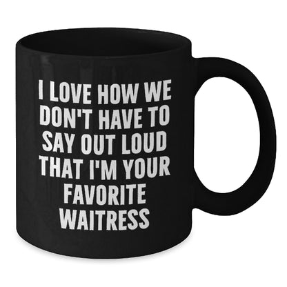 Funny Waitress Gifts, Black Coffee Mug, I Love How We Don't Have To Say Out Loud That I'm Your Favorite Waitress, Gift for Waitress from Family - Additional