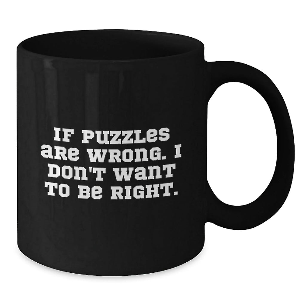 Funny Puzzles Gifts from Friends for Puzzle Lovers, Black Coffee Mug, Christmas Unique Presents for Friends, If 'Puzzles Are Wrong. I Don't Want To Be Right.'