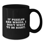 Funny Puzzles Gifts from Friends for Puzzle Lovers, Black Coffee Mug, Christmas Unique Presents for Friends, If 'Puzzles Are Wrong. I Don't Want To Be Right.'