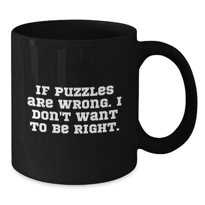 Funny Puzzles Gifts from Friends for Puzzle Lovers, Black Coffee Mug, Christmas Unique Presents for Friends, If 'Puzzles Are Wrong. I Don't Want To Be Right.' - Additional