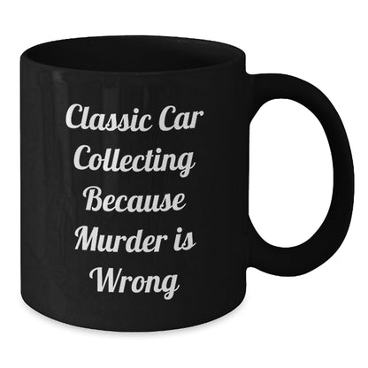 Classic Car Collecting Gifts from Friends - Black Coffee Mug for Graduation, 'Classic Car Collecting Because Murder Is Wrong' Quote, Gifts for Him or Her - Additional