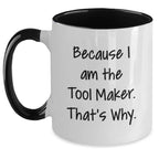 Tool Maker Humor Gifts from Men to Friends, Two Tone Coffee Mug for Birthday, Because I Am The Tool Maker. That's Why.