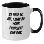 Funny Principal Gifts from Friends - Be Nice To Me. I May Be Your Principal One Day. Two Tone Coffee Mug for Birthday