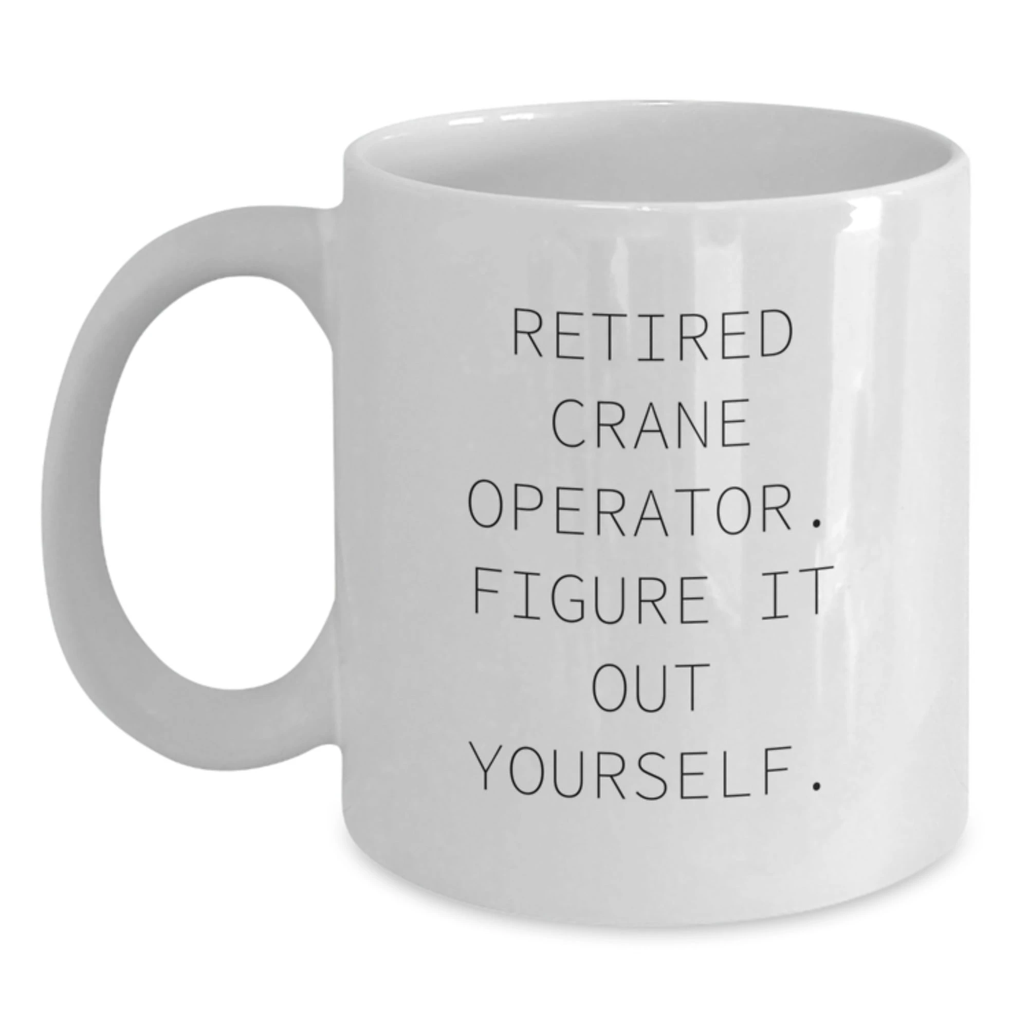 Funny Crane Operator Gifts from Friends for Christmas Unique Mugs, Retired Crane Operator Figure It Out Yourself White Coffee Mug