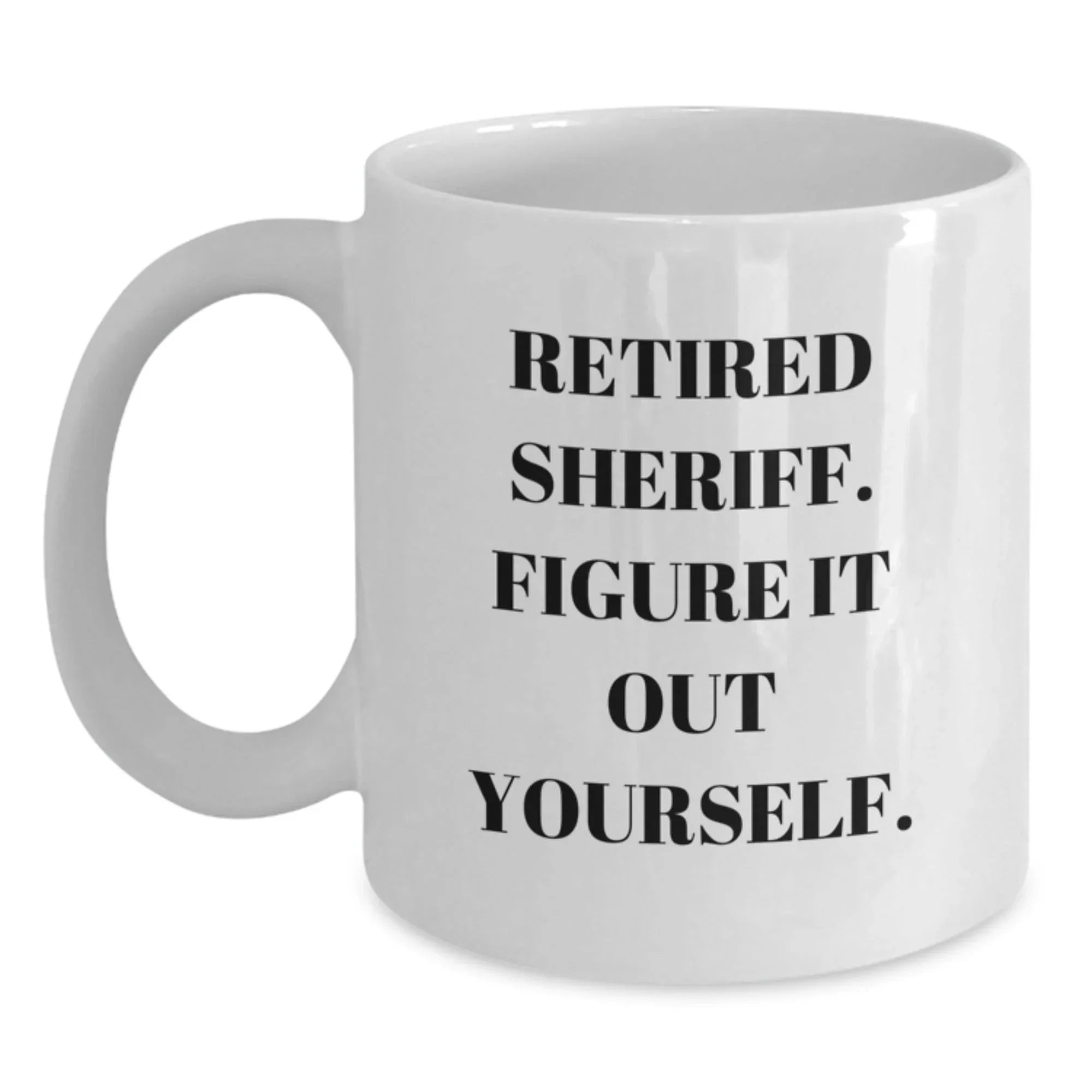 Funny Sheriff Gifts from Men - White Coffee Mug, Retired Sheriff Figure It Out Yourself, Unique Christmas Unique Gifts for Sheriff, Sheriff Department Mug