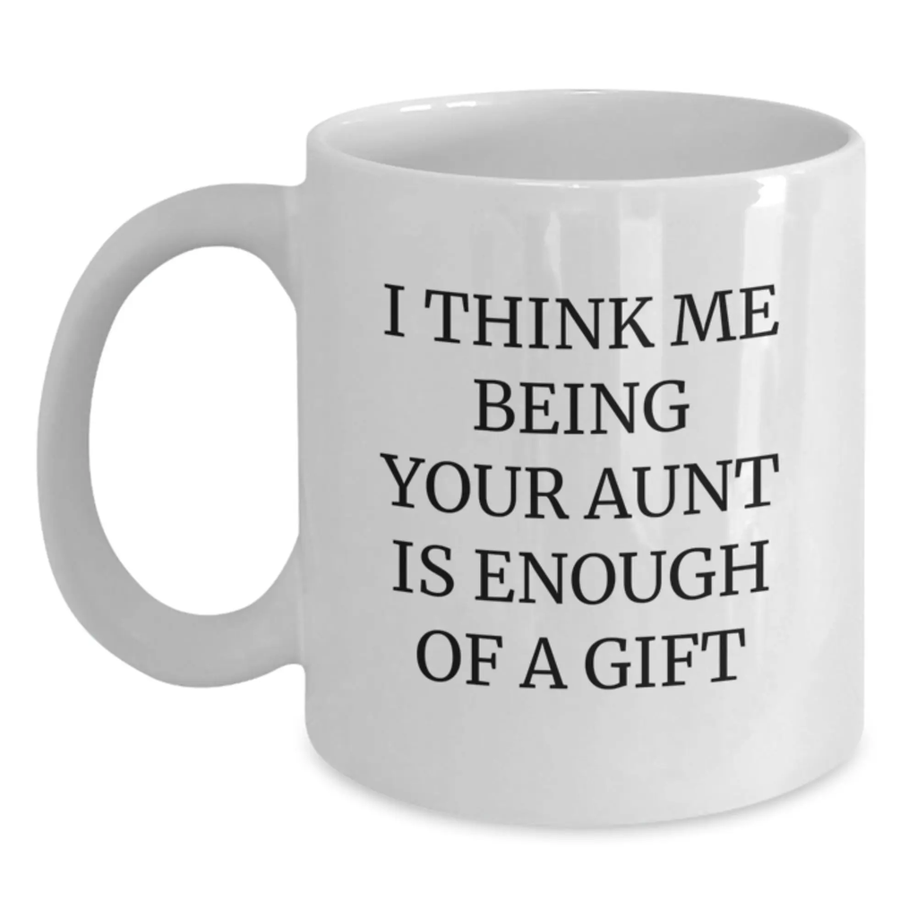 Funny Gift for Aunt, White Coffee Mug, 'I Think Me Being Your Aunt Is Enough Of A Gift', Perfect Graduation Unique Gifts from Family to Aunt - Main