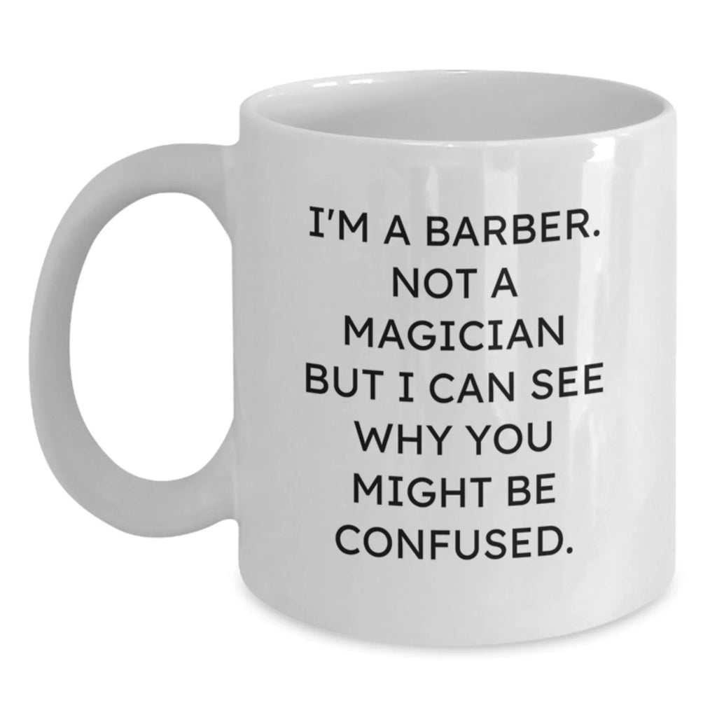 Funny Barber Gifts for Men from Friends and Family - White Coffee Mug, 'I'm A Barber. Not A Magician But I Can See Why You Might Be Confused.', Unique Christmas Unique Gifts