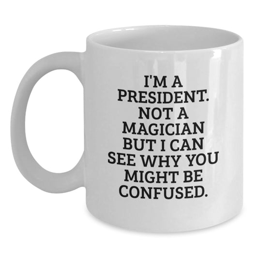 President Gifts for Men, Funny White Coffee Mug, 'I'm A President. Not A Magician But I Can See Why You Might Be Confused.', Gifts from Friends, Christmas Unique Gifts - Main