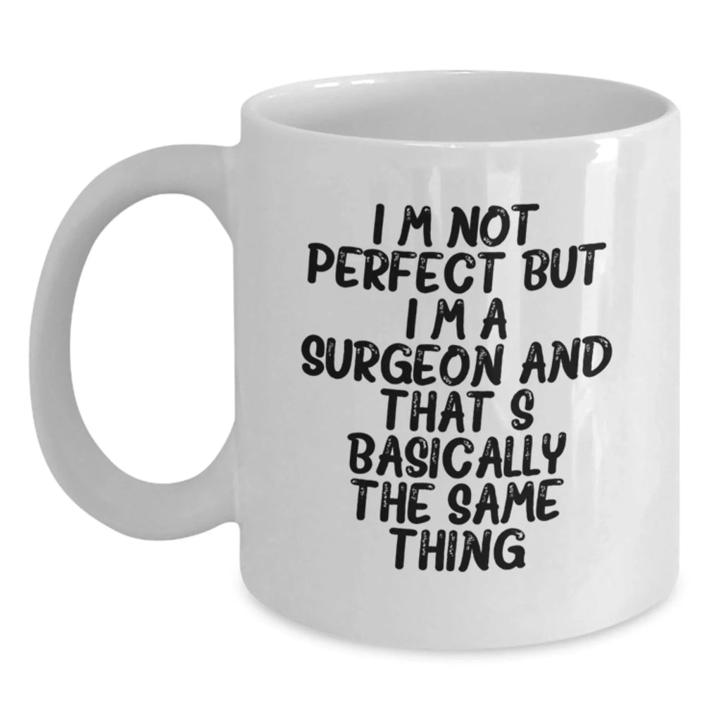 Funny Surgeon Gifts from Friends to Surgeon on Valentine's Unique White Coffee Mug - I'm Not Perfect But I'm A Surgeon And That's Basically The Same Thing