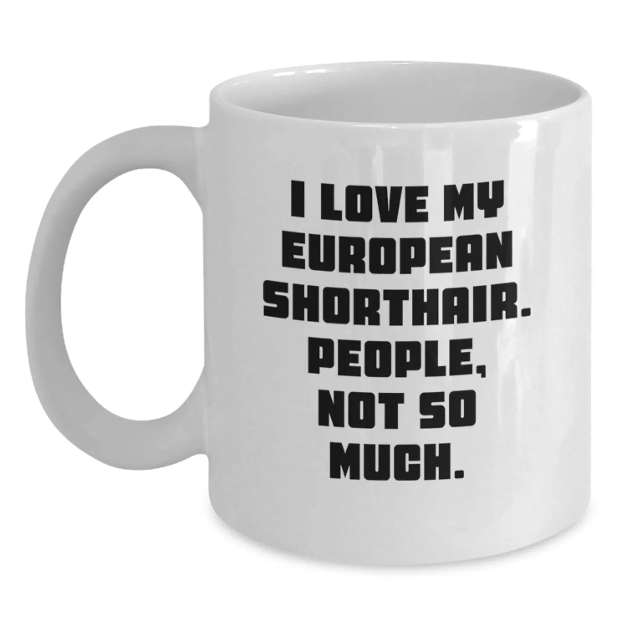 Funny European Shorthair Cat Gifts from Friends or Family for Graduation Unique White Coffee Mug, I Love My European Shorthair. People, Not So Much.