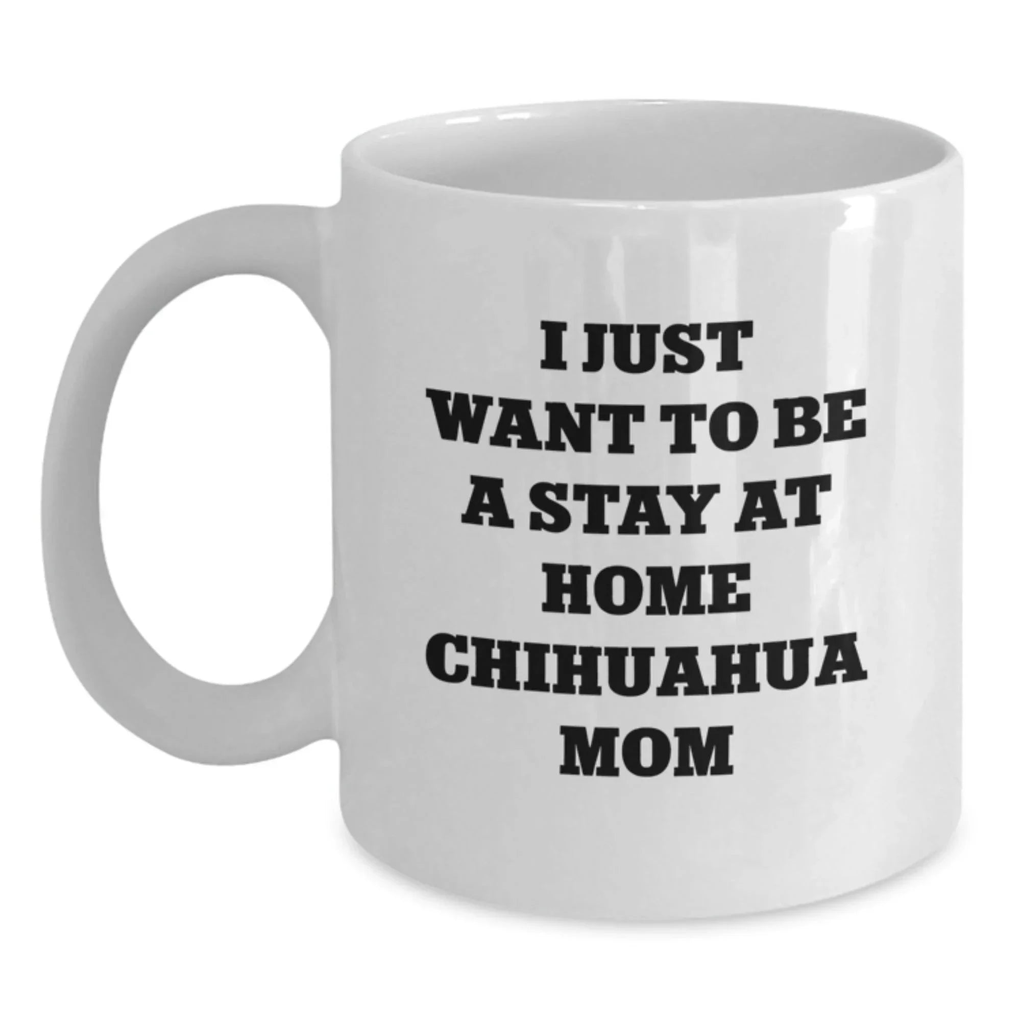 Funny Chihuahua Dog Mom Gifts from Women to Chihuahua Dog Lover on Birthday Unique Gifts for Chihuahua Dog Enthusiasts, 'I Just Want To Be A Stay At Home Chihuahua Mom' Coffee Mug