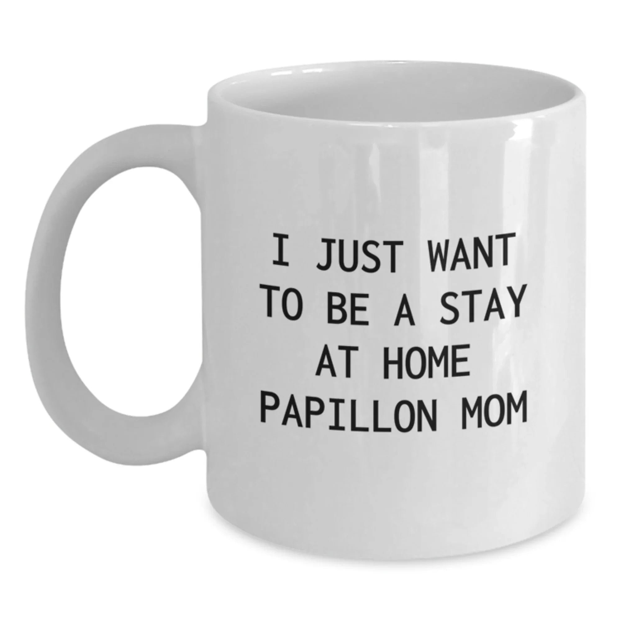 Papillon Dog Mom's Funny Gift from Friends to Family - I Just Want To Be A Stay At Home Papillon Mom, White Coffee Mug, Birthday Unique Gifts