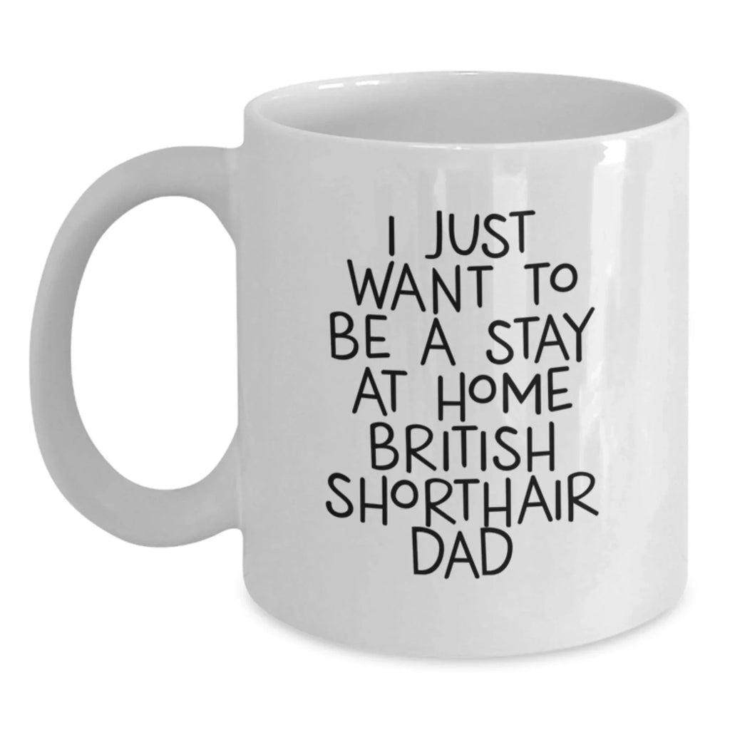 British Shorthair Cat Gifts from Men to Friends - 'I Just Want To Be A Stay At Home Dad' Funny White Coffee Mug for Christmas Unique Presents