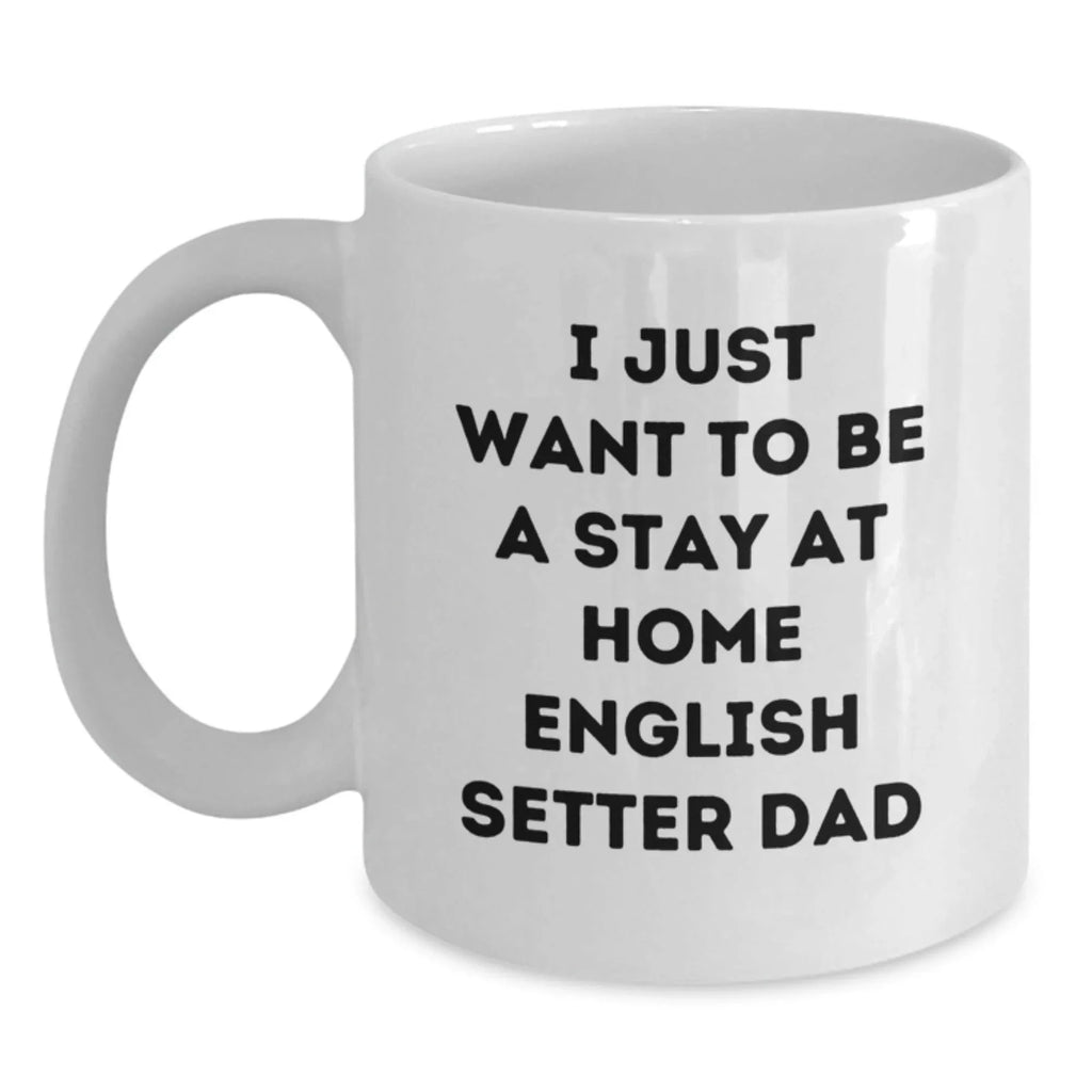 Funny English Setter Dog Gifts for Men - White Coffee Mug, 'I Just Want To Be A Stay At Home English Setter Dad' - Unique Graduation Gifts from Family, Friends, Coworkers