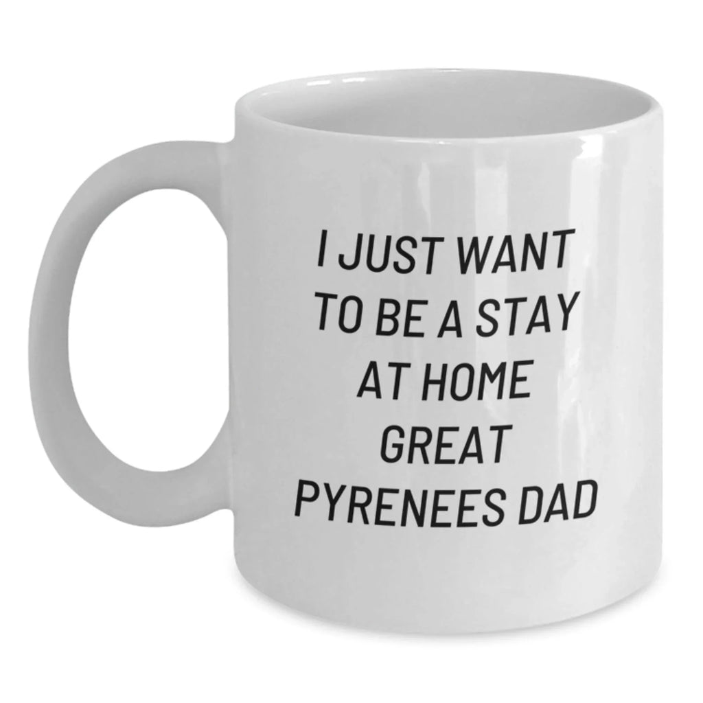 Funny Great Pyrenees Dog Gifts for Dad, White Coffee Mug, I Just Want To Be A Stay At Home Great Pyrenees Dad, Christmas Unique Gifts from Men to Great Pyrenees Dog Lovers