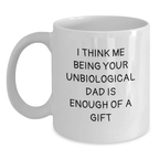 Funny Unbiological Dad Gifts for Him - White Coffee Mug with I Think Me Being Your Unbiological Dad Is Enough Of A Gift - Main