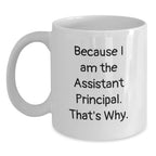 Assistant Principal Funny White Coffee Mugs, Gifts from Friends for Assistant Principal, Because I Am The Assistant Principal. That's Why., 11oz or 15oz Capacity, Graduation Unique Gifts