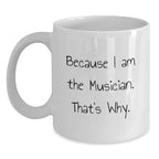Funny Musician Gifts for Men, White Coffee Mug Because I Am The Musician. That's Why., Gifts from Friends to Musician, Perfect for Graduation Unique Gifts