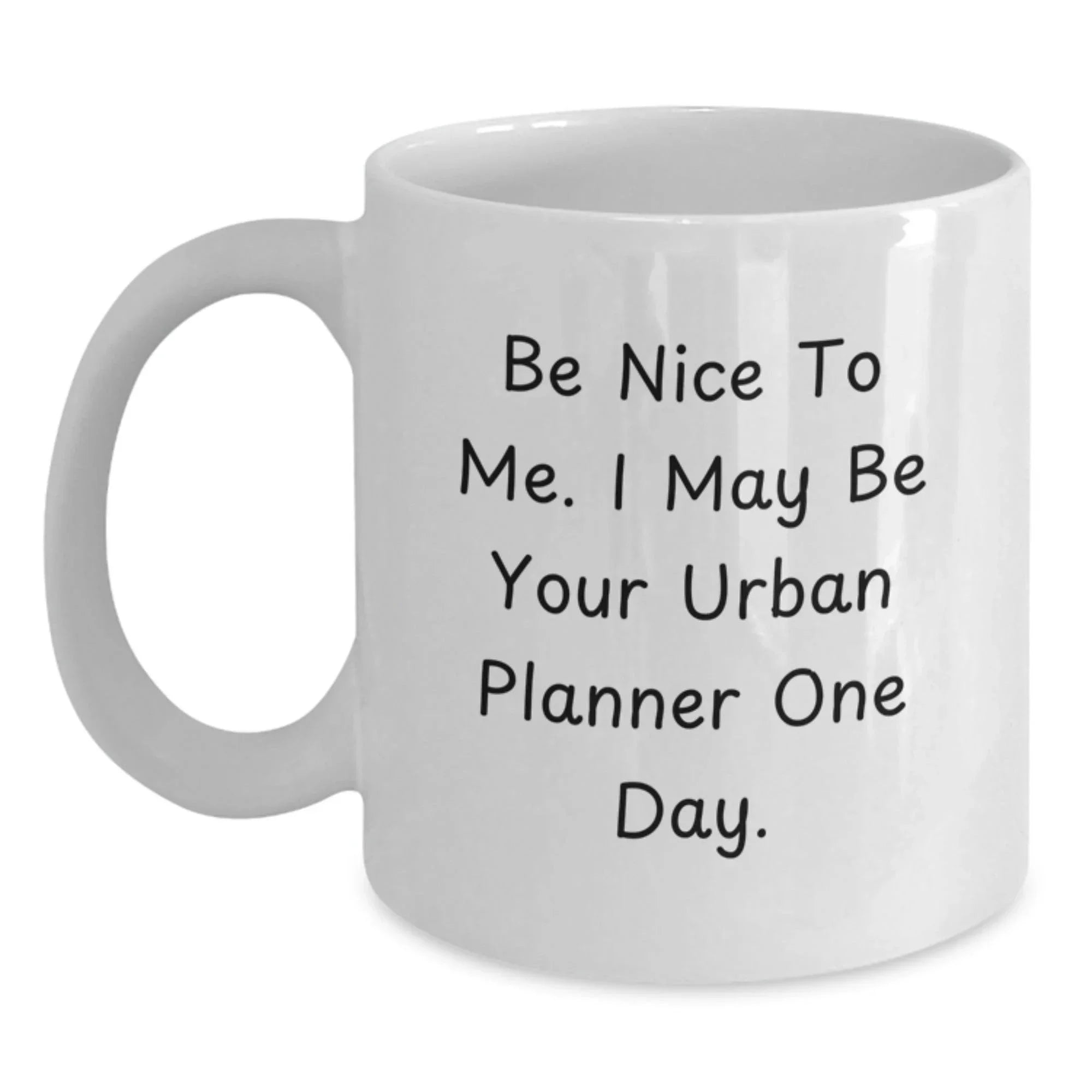Funny Urban Planner Gifts from Friends - Be Nice To Me. I May Be Your Urban Planner One Day. White Coffee Mug for Birthday