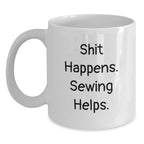 Funny Sewing Gifts for Friends from Women - White Coffee Mug, Shit Happens. Sewing Helps. Birthday Unique Gifts