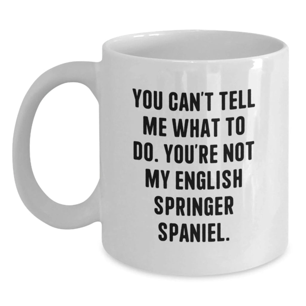 Funny English Springer Spaniel Dog Gifts from Men to Women - You Can't Tell Me What To Do. You're Not My English Springer Spaniel. White Coffee Mug for Valentine's Unique Gifts