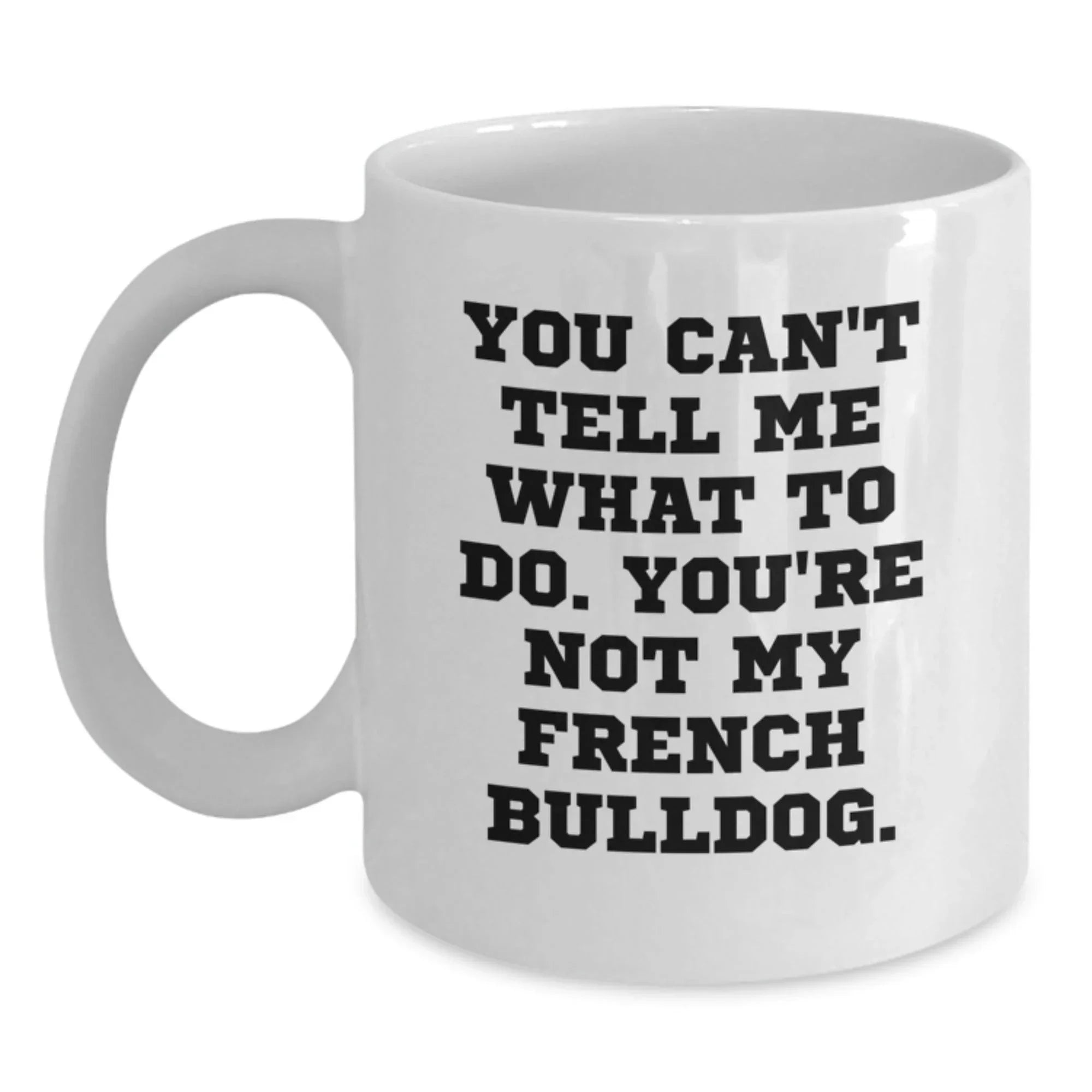 Funny French Bulldog Gifts for Men Friends Family - White Coffee Mug You Can't Tell Me What To Do Gifts from Friends