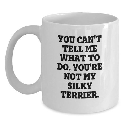 Funny Silky Terrier Dog Gifts for Silky Terrier Dog Lovers - You Can't Tell Me What To Do. You're Not My Silky Terrier. White Coffee Mug, Gifts from Friends, Gifts for Silky Terrier Dog Owners - Main