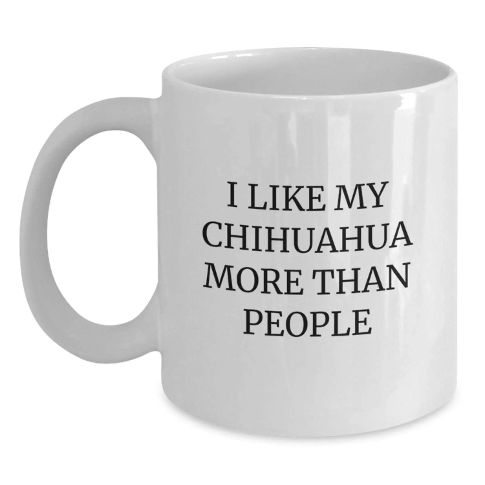 Chihuahua Dog Lover Gifts from Friends and Family Unique White Coffee Mug, Funny Quote I Like My Chihuahua More Than People
