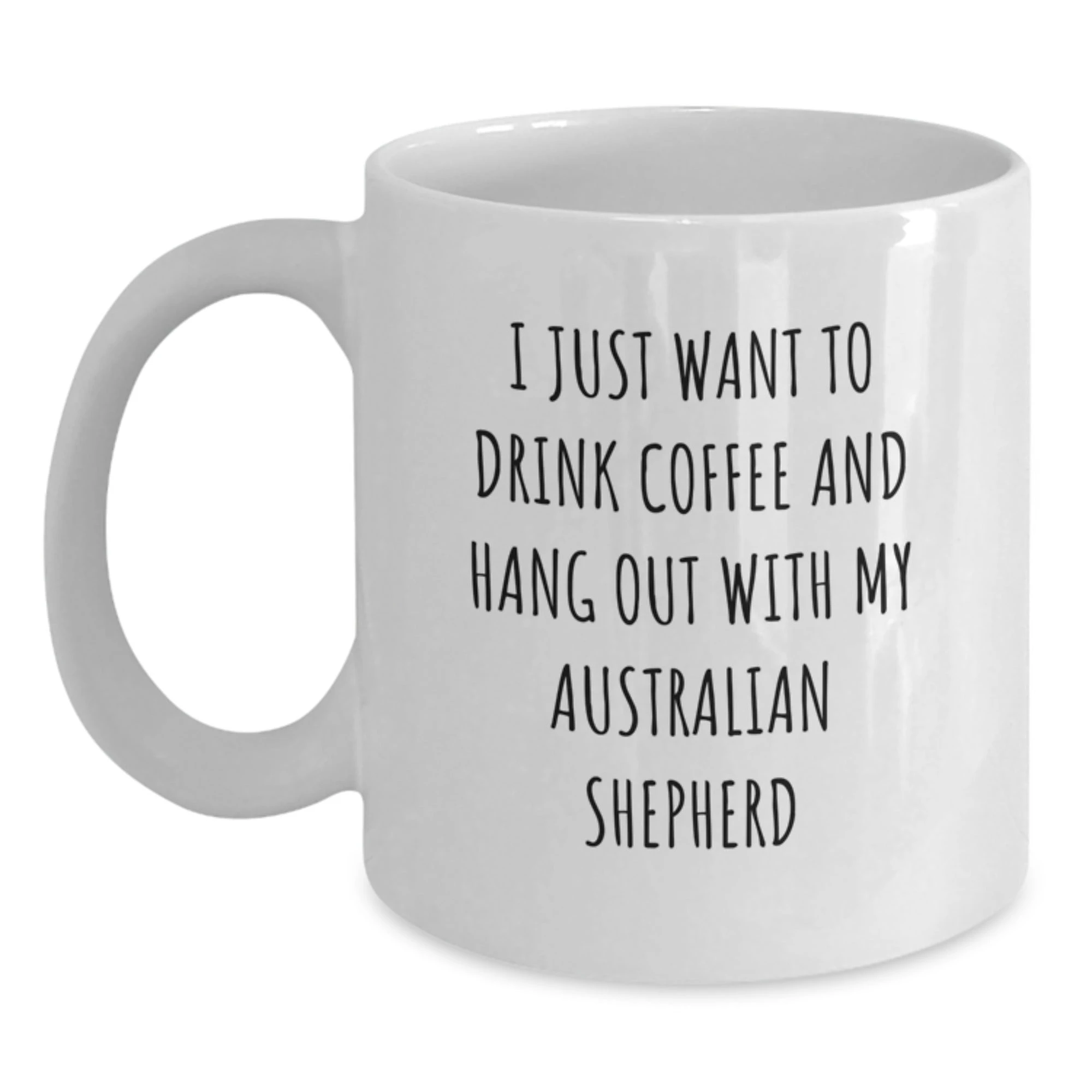 Australian Shepherd White Coffee Mug, I Just Want To Drink Coffee And Hang Out