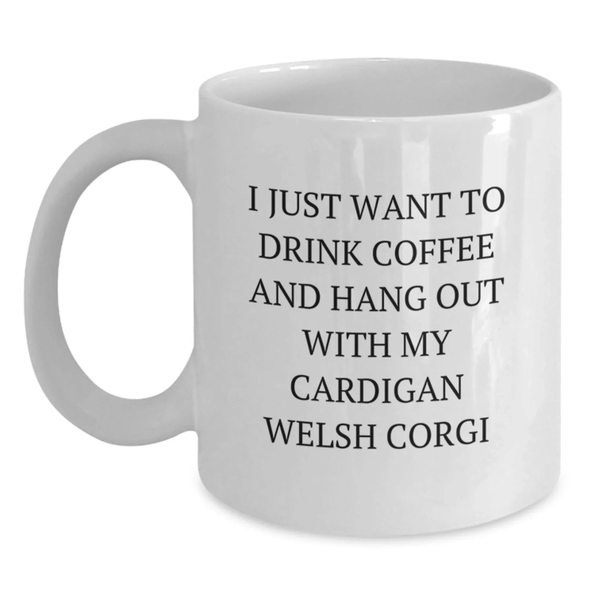 Funny Cardigan Welsh Corgi Dog Lover Gifts from Friends and Family for Valentine's Unique White Coffee Mug, I Just Want To Drink Coffee And Hang Out With My Cardigan Welsh Corgi