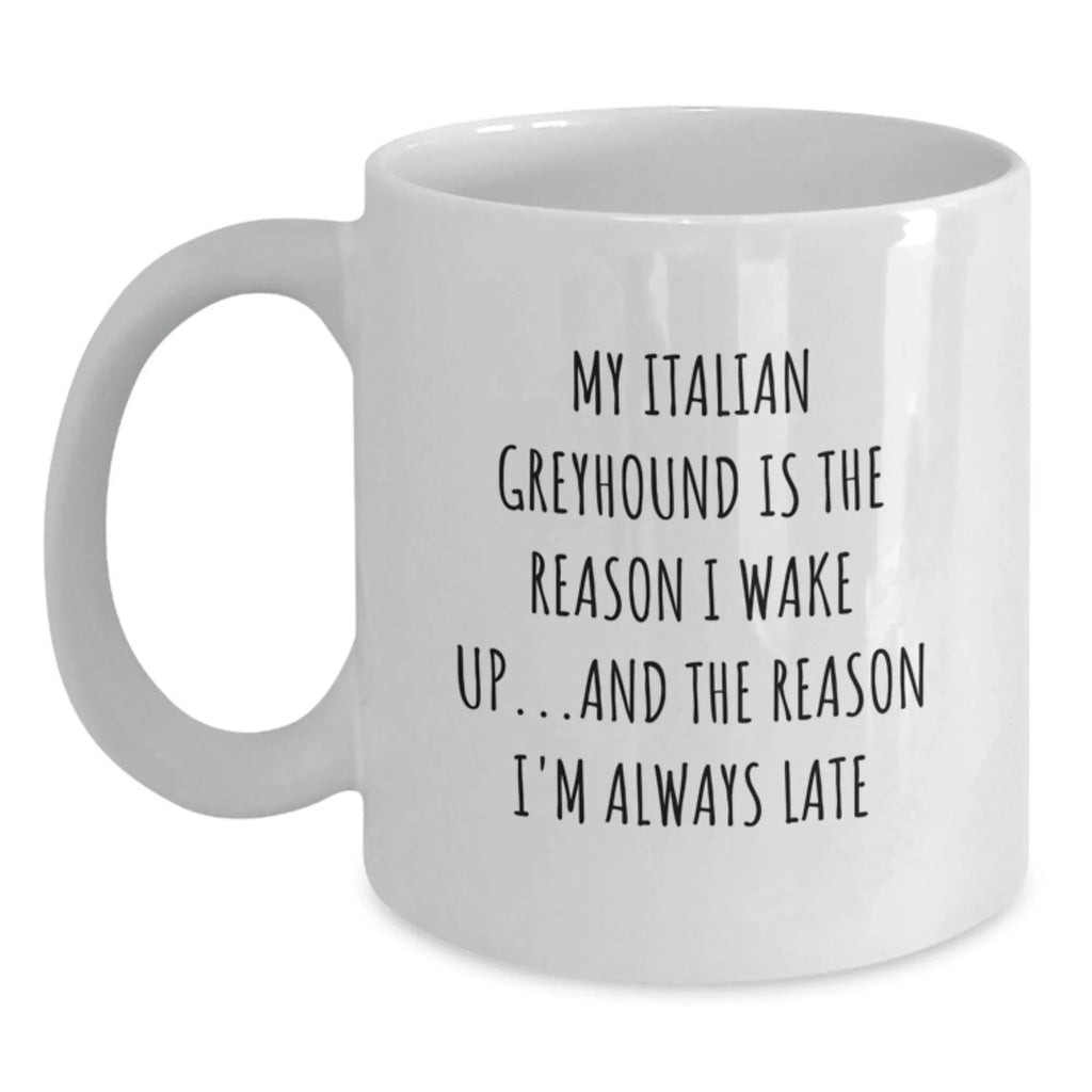Funny Italian Greyhound Dog White Coffee Mug -My Italian Greyhound Is The Reason I Wake Up...and The Reason I'm Always Late