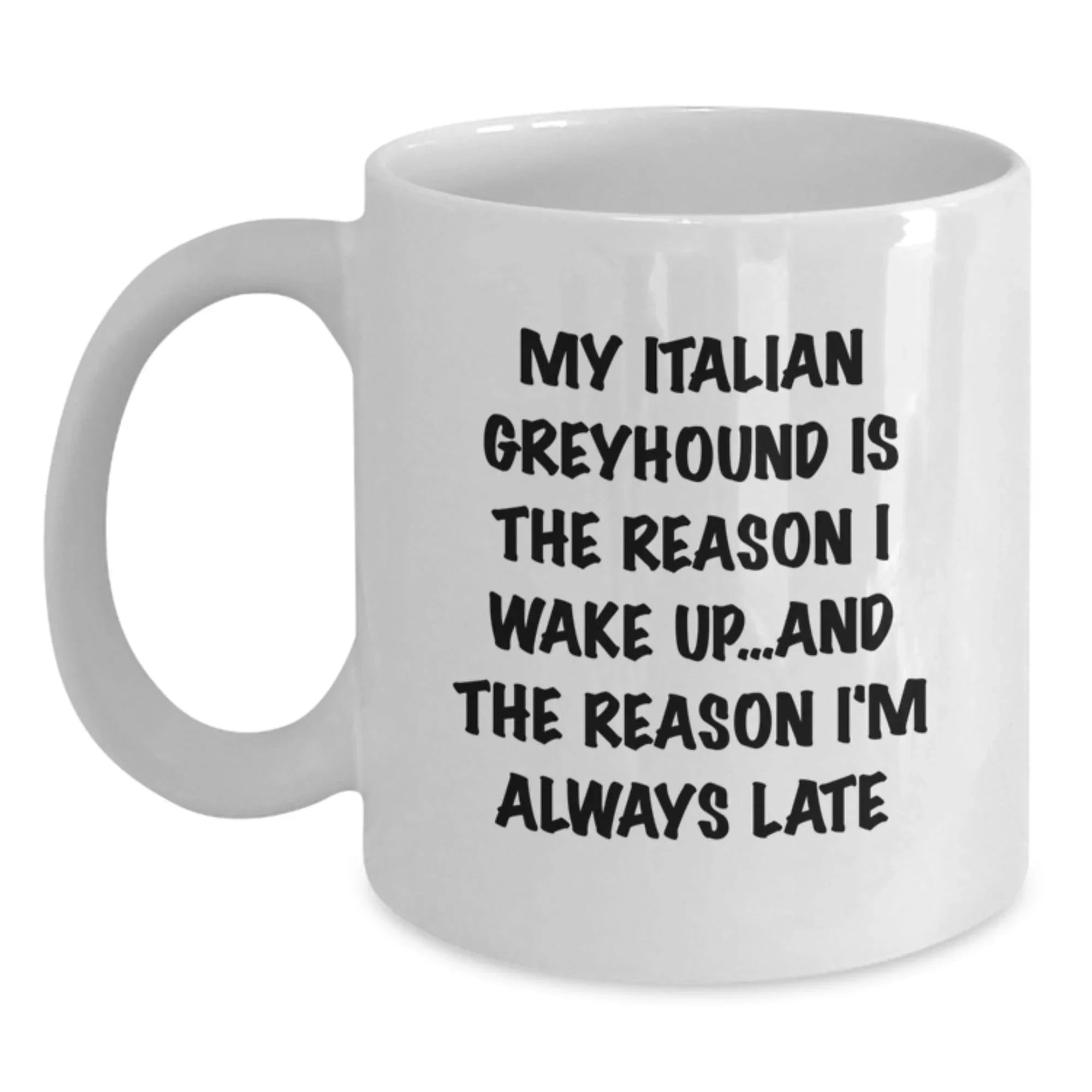 Funny Italian Greyhound Dog Gifts from Friends for Italian Greyhound Dog Lovers - My Italian Greyhound Is The Reason I Wake Up...and The Reason I'm Always Late - White Coffee Mug for Birthday