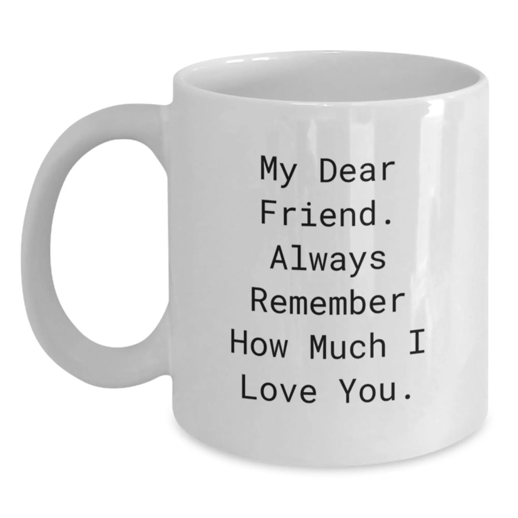 Unique Funny Friend Gifts from Men to Women on Mother's Day White Coffee Mug - My Dear Friend Always Remember How Much I Love You - Main