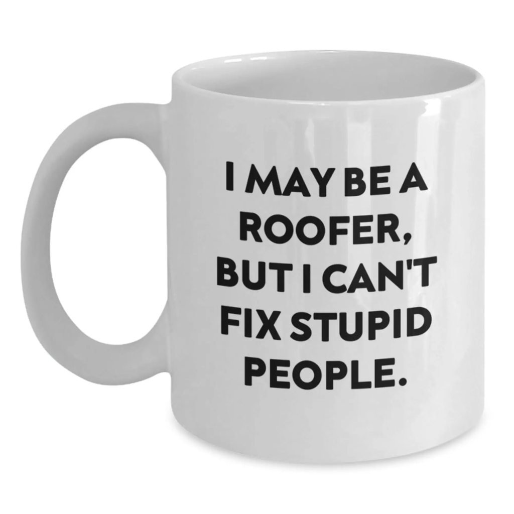 Funny Roofer Gifts from Friends - Birthday Unique Gifts for Roofer - White Coffee Mug I May Be A Roofer, But I Can't Fix Stupid People. - Main