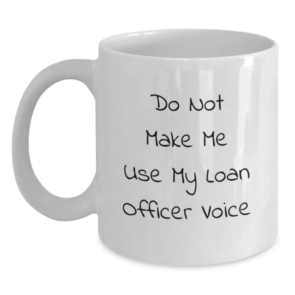 Funny Loan Officer Gifts from Friends - Do Not Make Me Use My Loan Officer Voice White Coffee Mug for Christmas