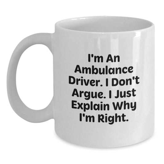 Funny Ambulance Driver Gifts from Men to Ambulance Driver, White Coffee Mug, Christmas Unique Gifts, I'm An Ambulance Driver, I Don't Argue, I Just Explain Why I'm Right. - Main