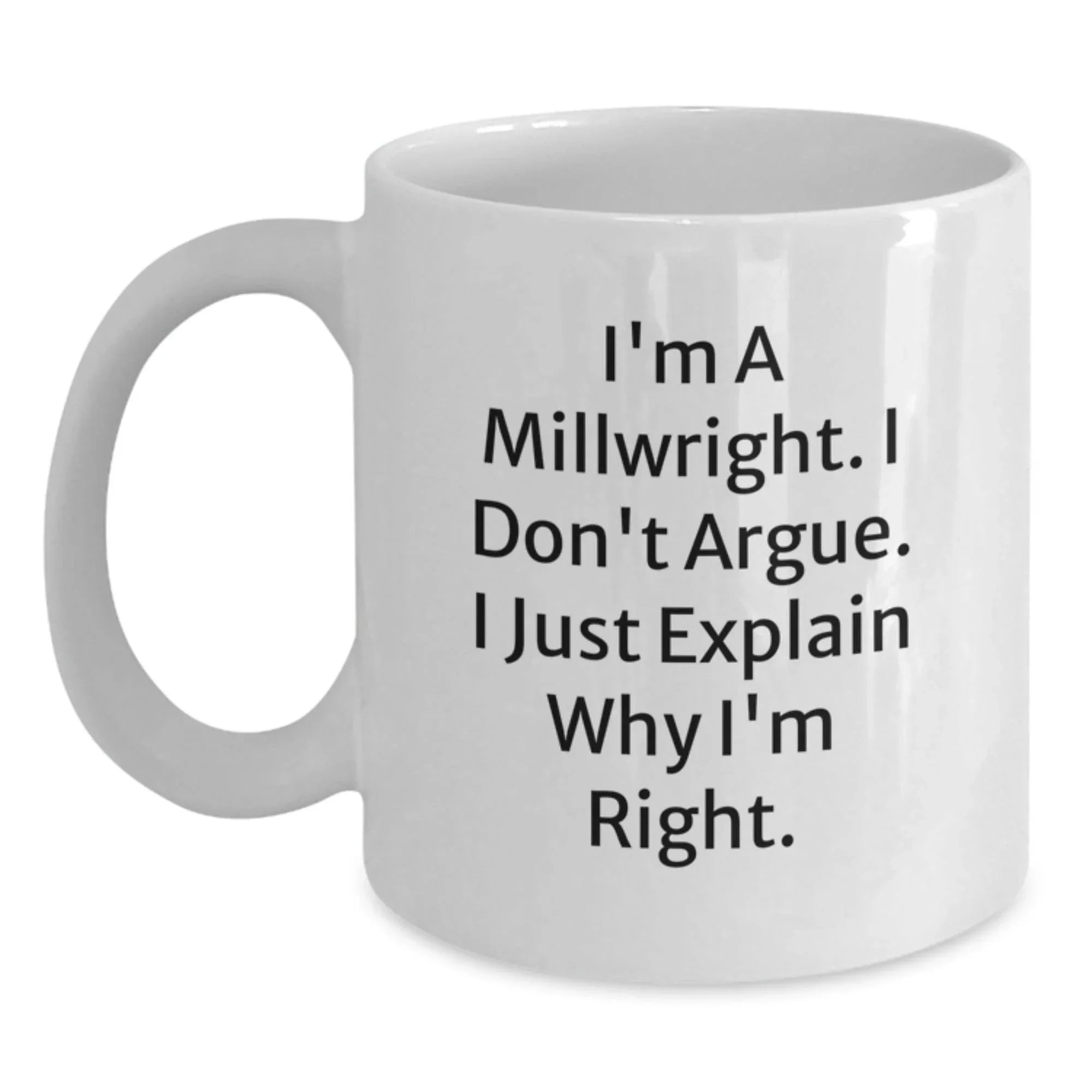 Funny Millwright Gifts for Men, Unique White Coffee Mugs from Friends to Coworkers - I'm A Millwright. I Don't Argue. I Just Explain Why I'm Right.