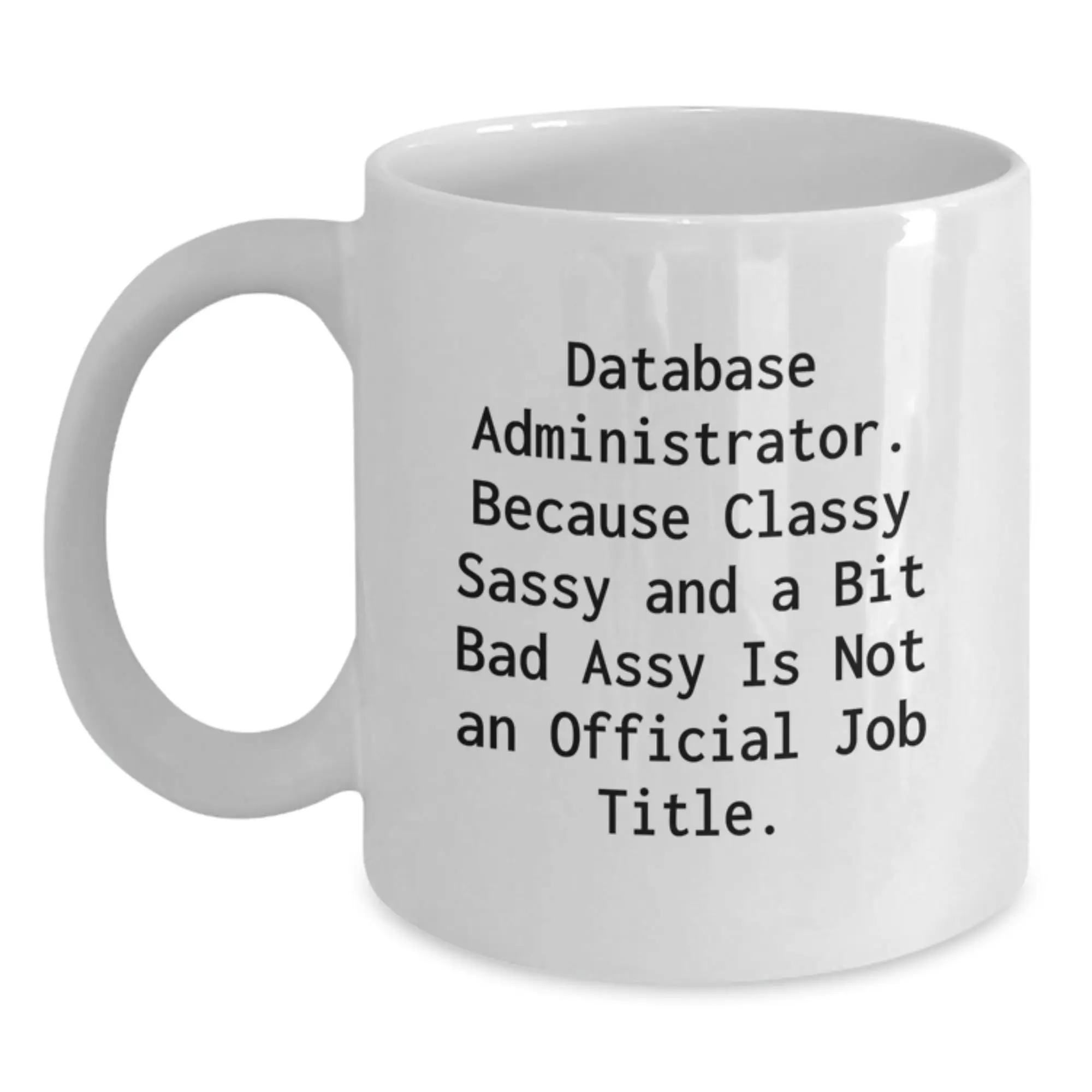 Funny Gifts for Database Administrator, Unique White Coffee Mug for Graduation, 'Database Administrator. Because Classy Sassy And A Bit Fearlessy Is Not An Official Job Title.' - Main