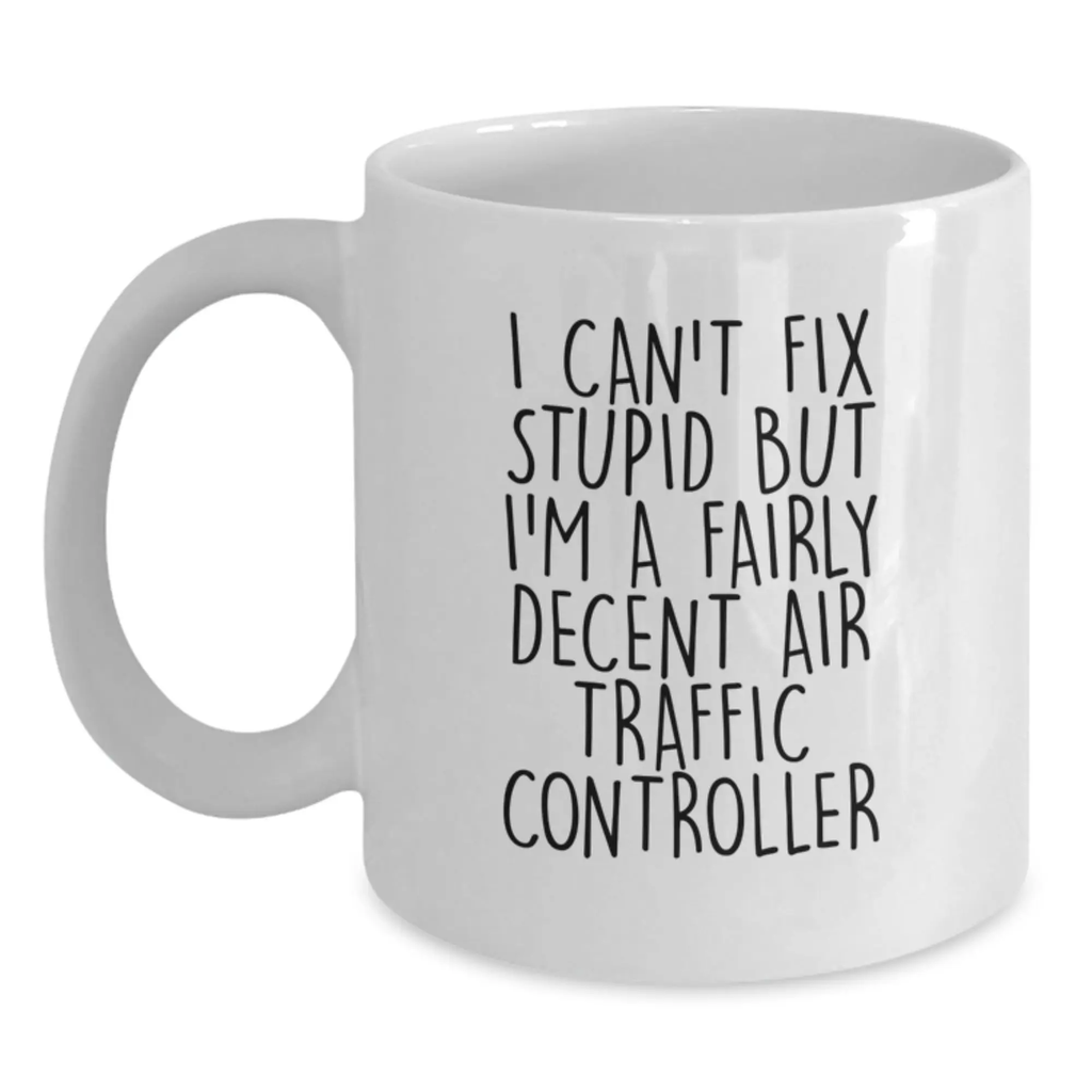 Funny Air Traffic Controller Gifts for Men, Women, Coworkers - I Can't Fix Stupid But I'm A Fairly Decent Air Traffic Controller Ceramic White Coffee Mug - Unique Graduation Gift Ideas - Main