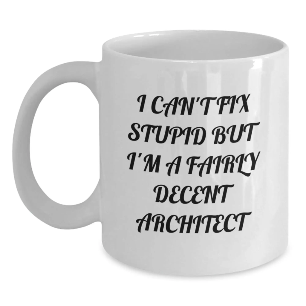 Funny Architect Gifts, White Coffee Mug for Men, Women, or Coworkers - Graduation Unique Gifts from Friends, I Can't Fix Stupid But I'm A Fairly Decent Architect - Main