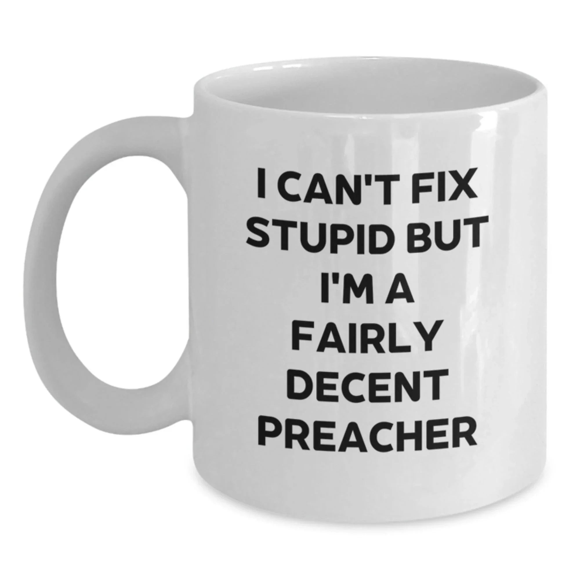 Funny Preacher Gifts from Friends for Men on Christmas Unique Occasions White Coffee Mug - 'I Can't Fix Stupid But I'm A Fairly Decent Preacher'