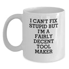 Funny Tool Maker White Coffee Mugs Gifts from Men to Friends and Family with I Can't Fix Stupid But I'm A Fairly Decent Tool Maker Quote for Christmas Unique Gifts