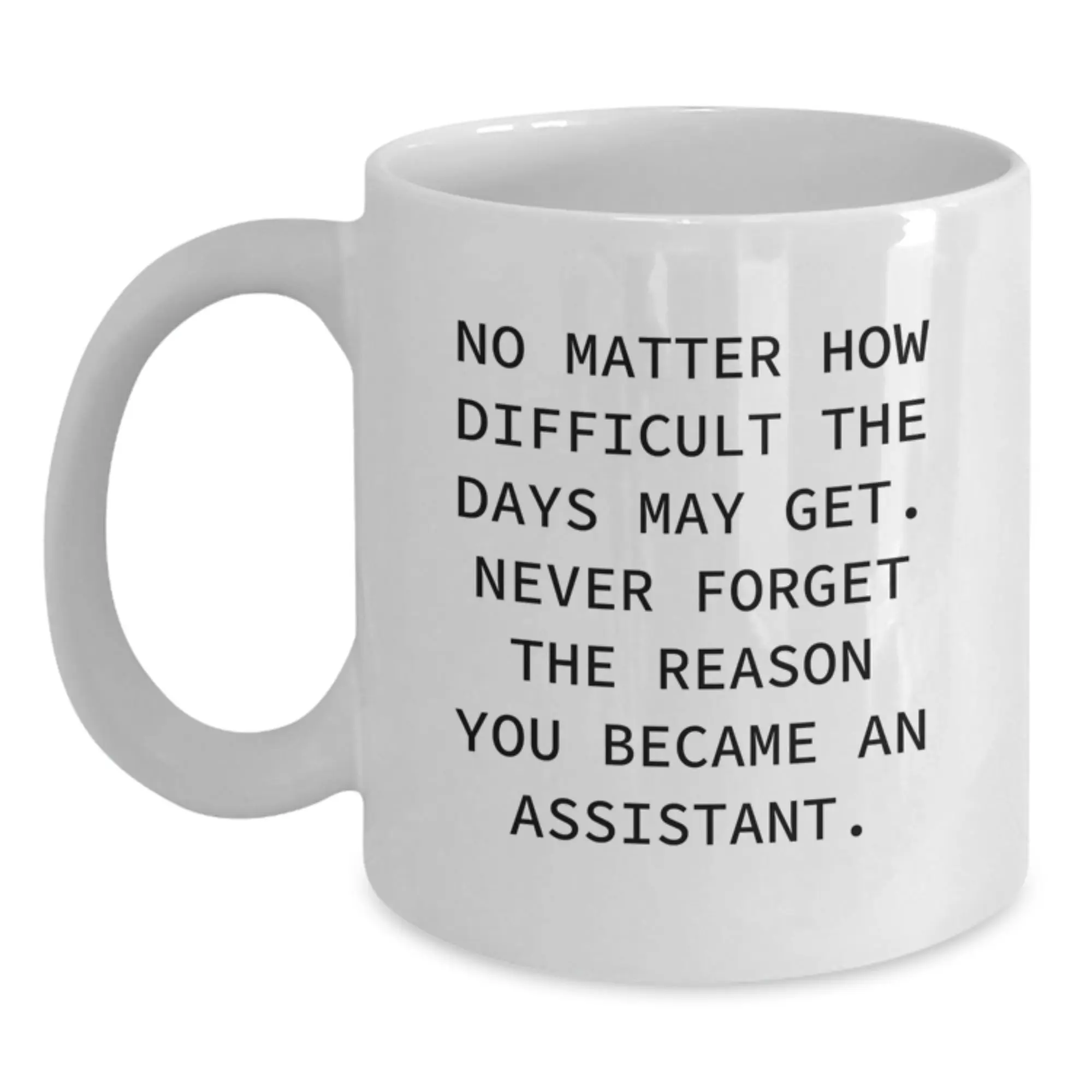 Funny Assistant Gifts for Graduation - White Coffee Mug - 'No Matter How Difficult The Days May Get. Never Forget The Reason You Became An Assistant.' - Gifts from Friends to Family - Main
