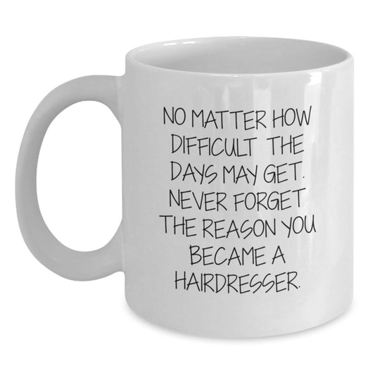 Unique Inspirational Gifts for Hairdresser Friends and Family - Christmas White Coffee Mug - 'No Matter How Difficult The Days May Get. Never Forget The Reason You Became A Hairdresser.' - Main