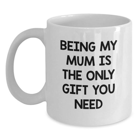 Funny Mum Gifts from Men for Mum - White Coffee Mug with 'Being My Mum Is The Only Gift You Need' Quote - Unique Christmas Unique Gifts for Family - Main